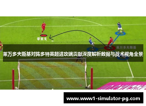 莱万多夫斯基对阵多特英超进攻端贡献深度解析数据与战术视角全景