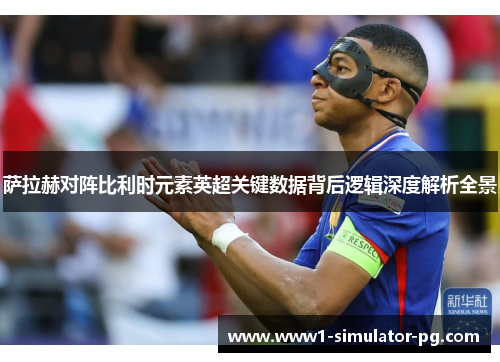 萨拉赫对阵比利时元素英超关键数据背后逻辑深度解析全景