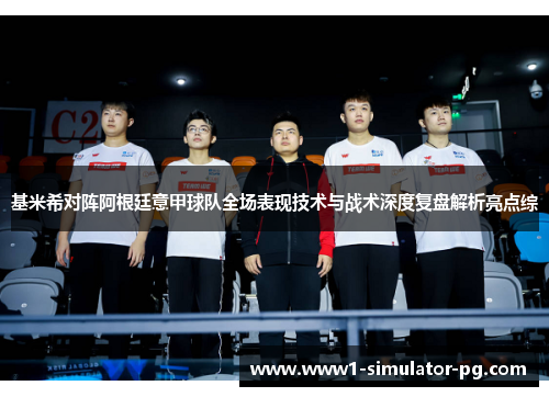 基米希对阵阿根廷意甲球队全场表现技术与战术深度复盘解析亮点综