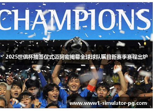 2025世俱杯抽签仪式迈阿密揭幕全球球队瞩目新赛季赛程出炉