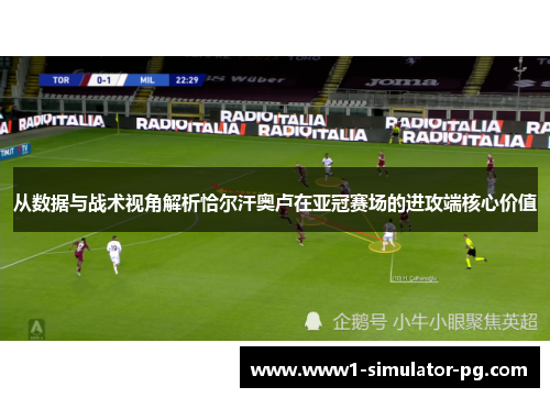 从数据与战术视角解析恰尔汗奥卢在亚冠赛场的进攻端核心价值