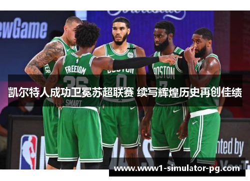 凯尔特人成功卫冕苏超联赛 续写辉煌历史再创佳绩