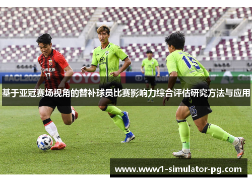 基于亚冠赛场视角的替补球员比赛影响力综合评估研究方法与应用