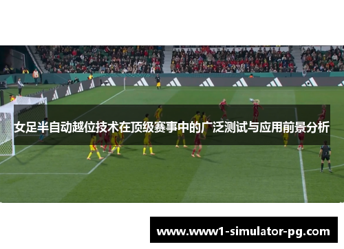 女足半自动越位技术在顶级赛事中的广泛测试与应用前景分析