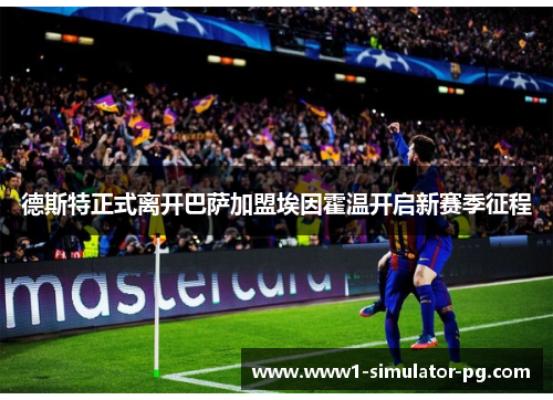 德斯特正式离开巴萨加盟埃因霍温开启新赛季征程
