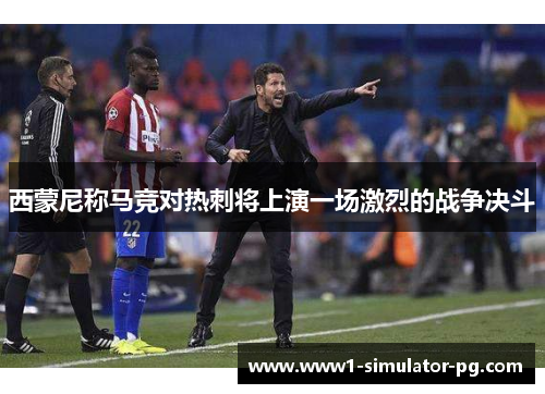 西蒙尼称马竞对热刺将上演一场激烈的战争决斗