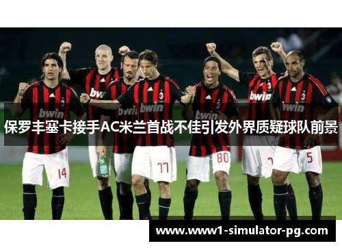 保罗丰塞卡接手AC米兰首战不佳引发外界质疑球队前景