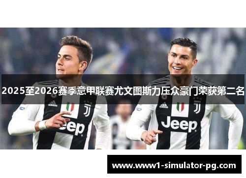 2025至2026赛季意甲联赛尤文图斯力压众豪门荣获第二名