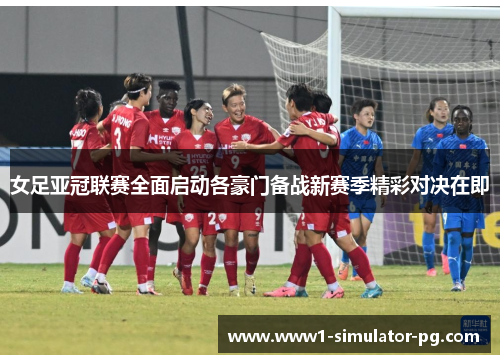女足亚冠联赛全面启动各豪门备战新赛季精彩对决在即