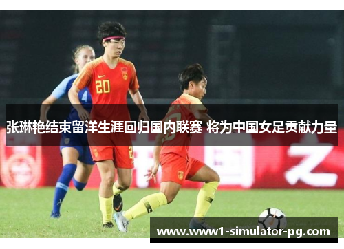 张琳艳结束留洋生涯回归国内联赛 将为中国女足贡献力量