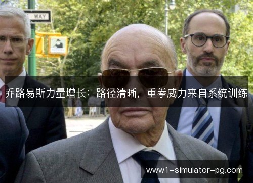 乔路易斯力量增长：路径清晰，重拳威力来自系统训练